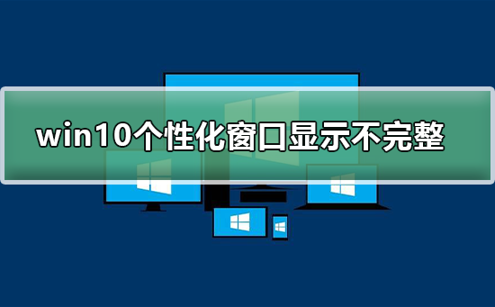 win10个性化软件窗口显示不完整_win10软件窗口显示不完整的解决方法