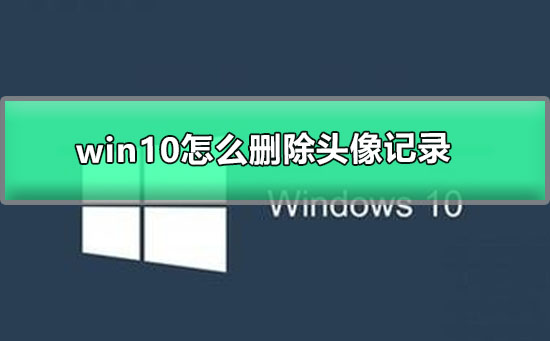 win10怎么删除头像记录_win10头像记录清除设置的教程