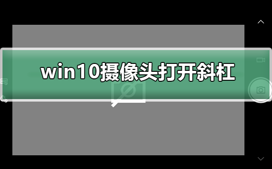 win10摄像头打开一直出现斜杠_win10摄像头打开一直出现斜杠的解决方法