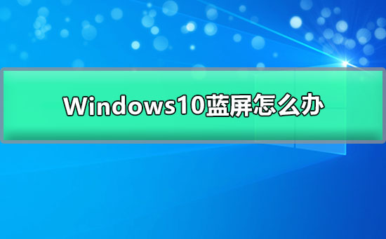 Windows10蓝屏怎么办_win10更新后蓝屏的解决办法