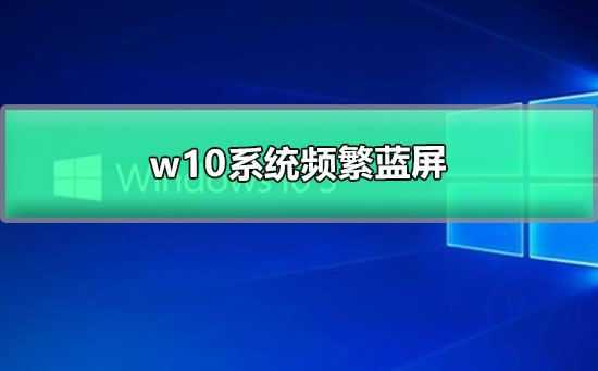 w10系统频繁蓝屏_win10系统经常出现蓝屏的解决办法