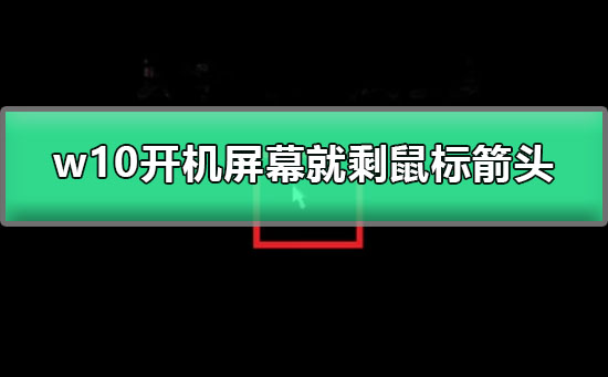 w10开机屏幕就剩鼠标箭头_图文详解win10开机黑屏只有鼠标解决方法