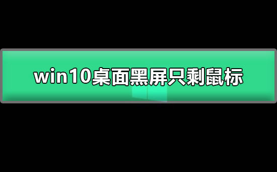win10桌面黑屏只剩鼠标_win10开机只有鼠标箭头的解决办法