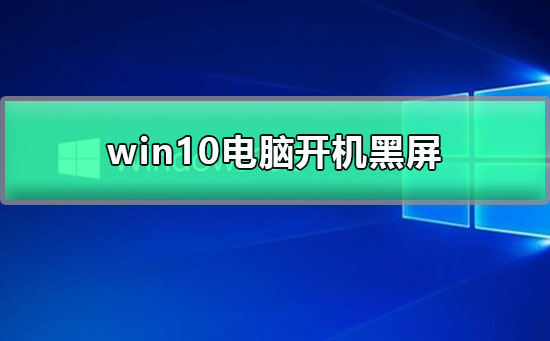 win10电脑开机黑屏_win10开机黑屏进不了系统的教程
