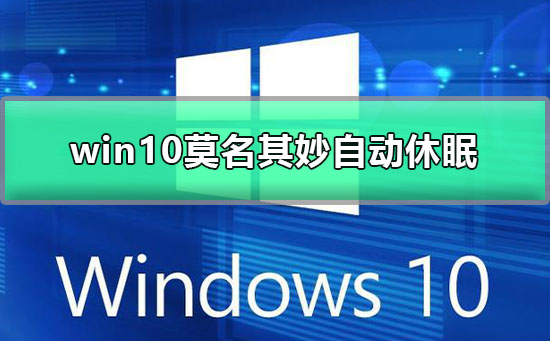 win10莫名其妙自动休眠_win10自动休眠关闭设置的详细教程