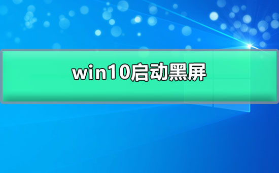 win10启动黑屏_win10启动黑屏长时间进不去的解决办法