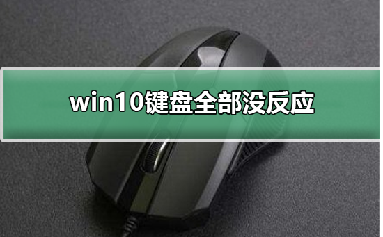 win10键盘全部没反应_win10键盘全部没反应是怎么回事