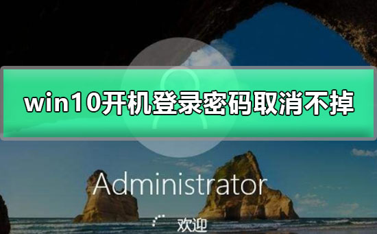 win10开机登录密码取消不掉_win10怎么取消开机密码的教程
