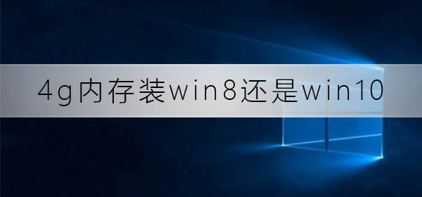 4g内存装win8还是win10_4g内存装win8还是win10分析推荐