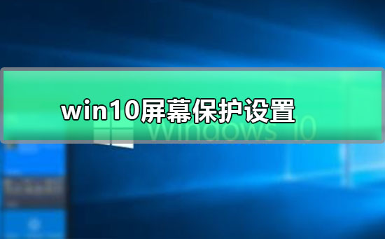 win10屏幕保护设置_win10屏幕保护开启设置方法详细图文教程