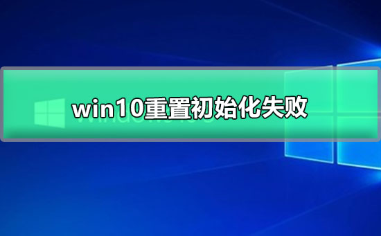 win10重置初始化失败_系统重置初始化失败的解决办法