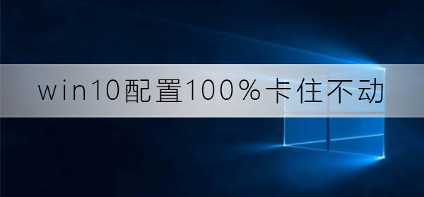 win10配置100%卡住不动了_win10配置100%卡住不动修复方法