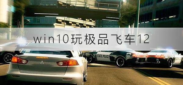 win10玩极品飞车12没反应_win10玩极品飞车12没反应解决方法