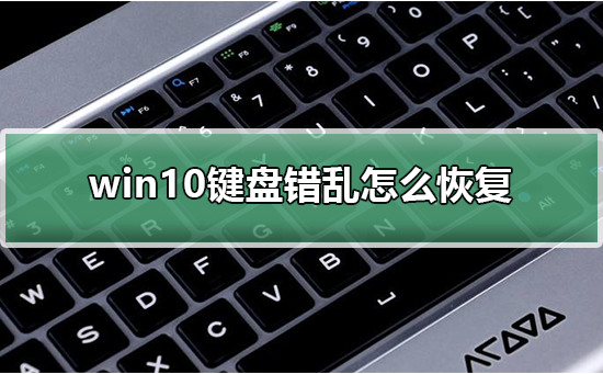 win10键盘错乱怎么恢复_win10键盘错乱怎么恢复详细教程