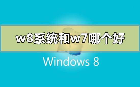 w8系统和w7哪个好_win8系统和win7哪个好的比较分析