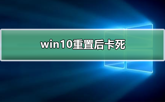 win10重置后卡死_win10重置后卡死的解决方法