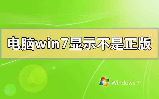 电脑win7系统显示不是正版怎么办_电脑win7系统显示不是正版的解决方法