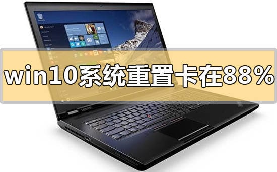 win10系统重置卡在88%怎么办_win10系统重置卡在88%的解决方法