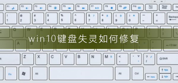 win10键盘失灵如何修复_win10键盘失灵修复方法