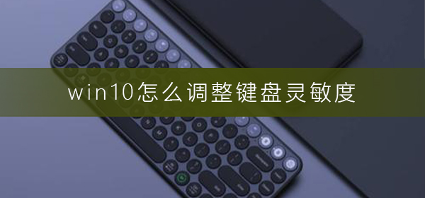 win10怎么调整键盘灵敏度_win10调整键盘灵敏度方法