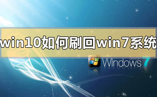 win10如何刷回win7系统_win10刷回win7系统的方法步骤教程