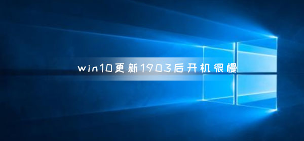 win10更新1903后开机很慢_win10更新1903后开机慢解决方法