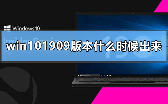 win101909版本什么时候出来_win101909版本系统推送时间