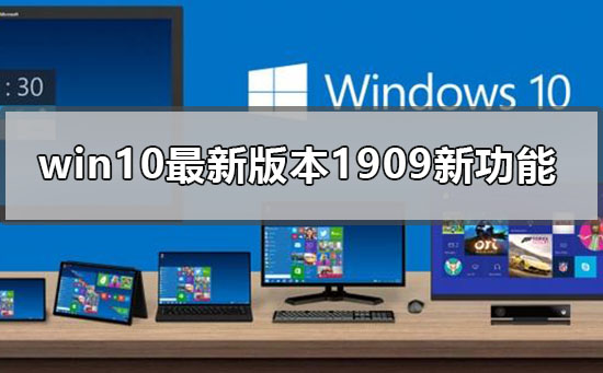 win10最新版本1909新功能有哪些_win101909版本更新内容