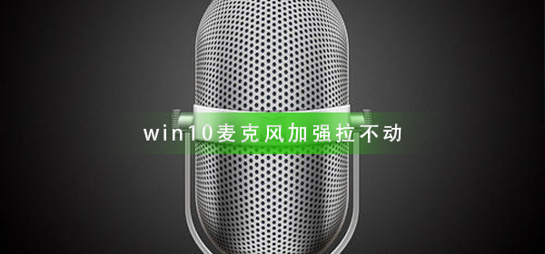 win10麦克风加强拉不动_win10麦克风加强拉不动解决方法
