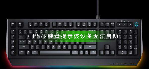 PS/2键盘提示该设备无法启动_PS/2键盘无法启动解决方法