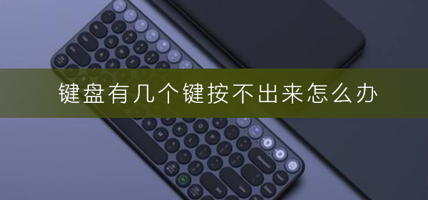 键盘有几个键按不出来怎么办_键盘按不出来解决方法