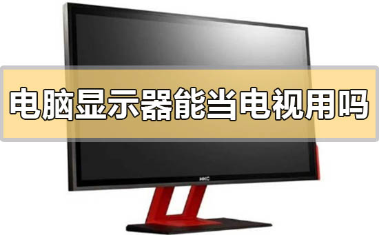 电脑显示器可以当电视用吗_电脑显示器可以当电视用吗的问题解决