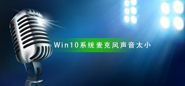 Win10系统麦克风声音太小_麦克风声音太小解决方法