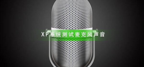 XP系统怎么测试麦克风声音_XP系统测试麦克风声音方法