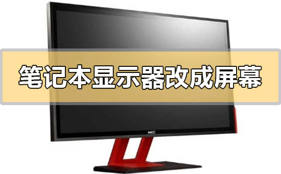 筆記本顯示器怎麼改成屏幕筆記本顯示器改成屏幕的方法