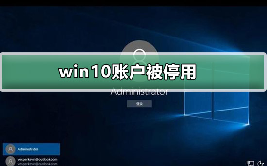 win10账户被停用_win10账户被停用解决方法