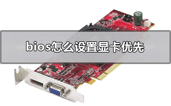 bios怎么设置显卡优先_bios设置独立显卡优先的方法