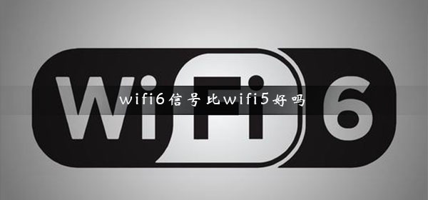 wifi6信号比wifi5好吗_WiFi5与WiFi6对比分析