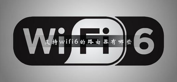 支持wifi6的路由器有哪些_无线wifi6路由器推荐