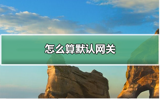 怎么算默认网关_已知ip地址如何算默认网关