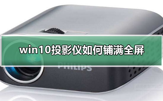 win10投影仪如何铺满全屏_win10投影仪如何铺满全屏的详细教程