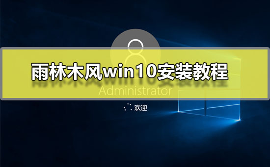 雨林木风win10安装教程_雨林木风win10系统图文安装教程