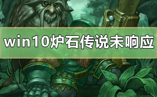 win10炉石传说未响应怎么办_电脑玩炉石传说未响应解决教程