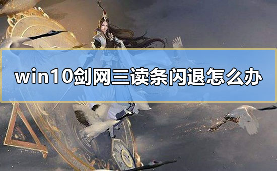 win10剑网三读条闪退怎么办_剑网三读条一半闪退win10解决教程
