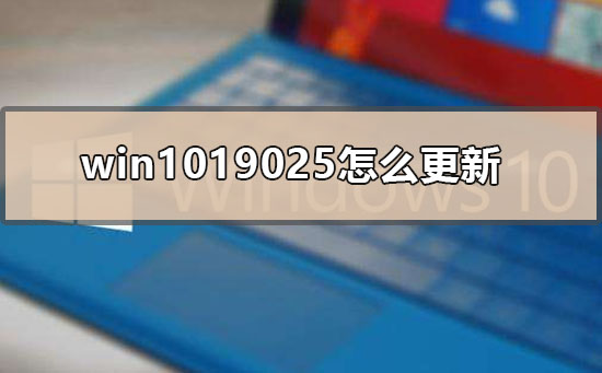 win1019025怎么更新_win10版本19025升级方法
