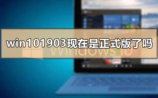 win101903现在是正式版了吗_win101903正式版发布时间公布