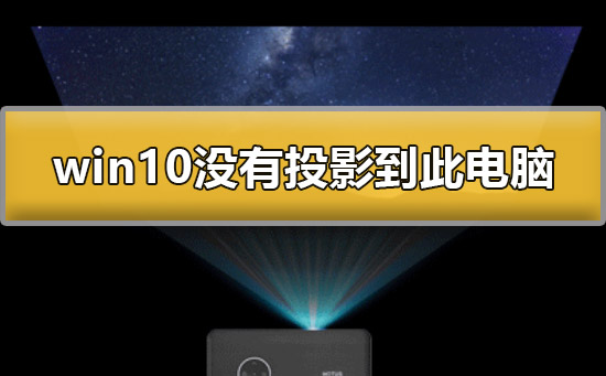 win10没有投影到这台电脑怎么办_win10没有投影到此电脑解决方法