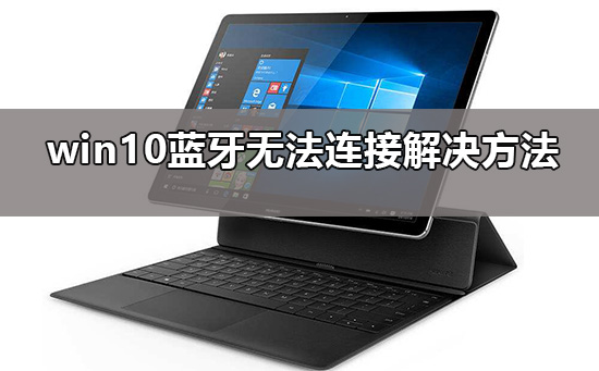 win10蓝牙添加设备无法连接怎么办_win10蓝牙无法连接解决方法
