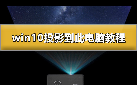 win10怎么投影到此电脑_win10投影到此电脑详细教程