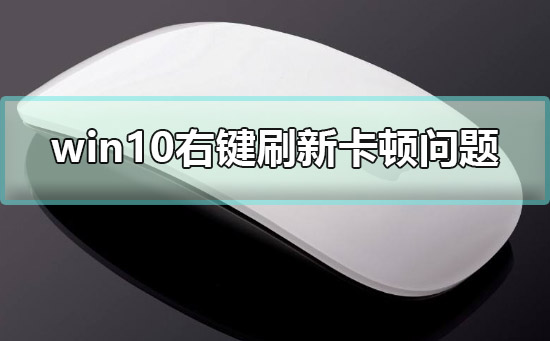 win10右键刷新卡顿怎么办_win10右键刷新卡顿解决方法